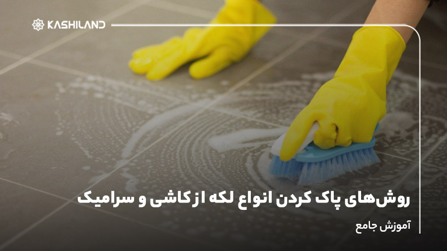 روش‌های پاک کردن انواع لکه از کاشی و سرامیک {آموزش جامع}