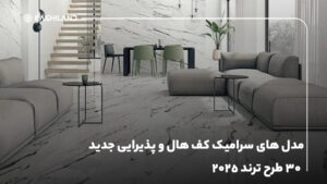 مدل های سرامیک کف هال و پذیرایی جدید، ۳۰ طرح ترند ۲۰۲۵