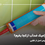 چسب سرامیک ضدآب از کجا بخرم؟ راهنمای تشخیص اصل از تقلبی
