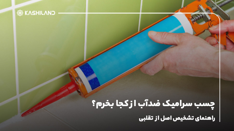 چسب سرامیک ضدآب از کجا بخرم؟ راهنمای تشخیص اصل از تقلبی