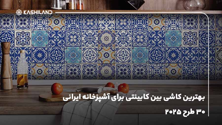 بهترین کاشی بین کابینتی برای آشپزخانه ایرانی 30 طرح 2025