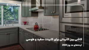 کاشی بین کابینتی برای کابینت سفید و طوسی؛ ایده‌های مد روز 2025