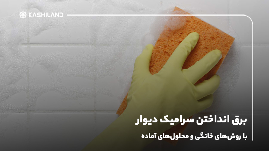 برق انداختن سرامیک دیوار با روش‌های خانگی و محلول‌های آماده